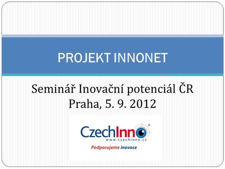 PROJEKT INNONET Seminář Inovační potenciál ČR Praha, 5. 9. 2012.