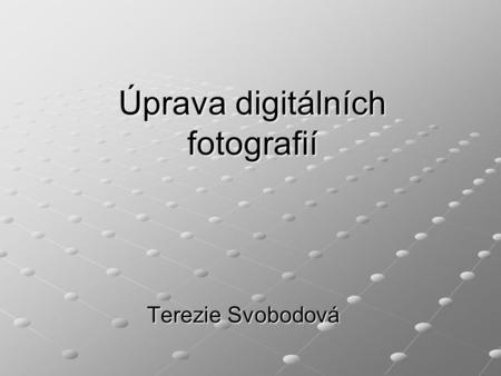 Úprava digitálních fotografií Terezie Svobodová. => cesta mezi fotoaparátem a tiskem…