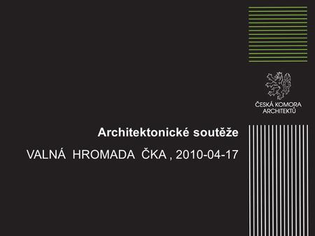 Architektonické soutěže VALNÁ HROMADA ČKA, 2010-04-17.