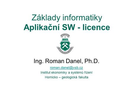 Základy informatiky Aplikační SW - licence Ing. Roman Danel, Ph.D. Institut ekonomiky a systémů řízení Hornicko – geologická fakulta.