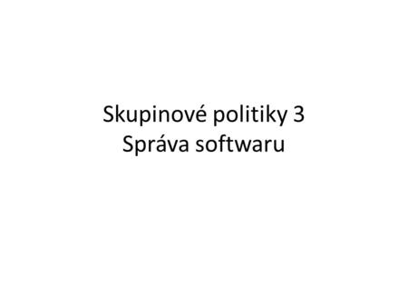 Skupinové politiky 3 Správa softwaru. Životní cyklus softwaru v AD.