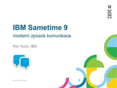 IBM Sametime 9 moderní způsob komunikace Petr Kunc, IBM ©2013 IBM Corporation.