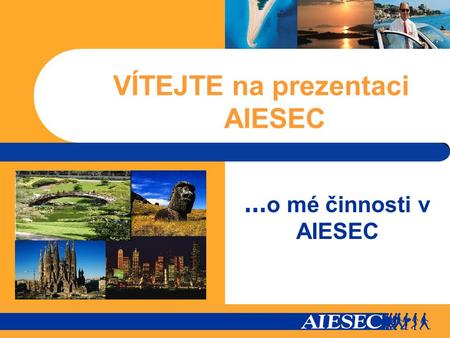 VÍTEJTE na prezentaci AIESEC … o mé činnosti v AIESEC.
