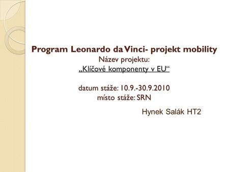 Program Leonardo da Vinci- projekt mobility Název projektu: „Klíčové komponenty v EU“ datum stáže: 10.9.-30.9.2010 místo stáže: SRN Hynek Salák HT2.