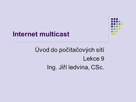 Internet multicast Úvod do počítačových sítí Lekce 9 Ing. Jiří ledvina, CSc.