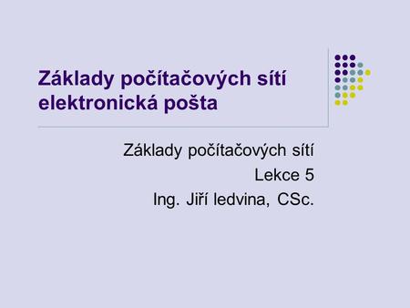 Základy počítačových sítí elektronická pošta Základy počítačových sítí Lekce 5 Ing. Jiří ledvina, CSc.