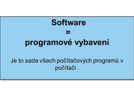 Software = programové vybavení Je to sada všech počítačových programů v počítači. Software = programové vybavení Je to sada všech počítačových programů.