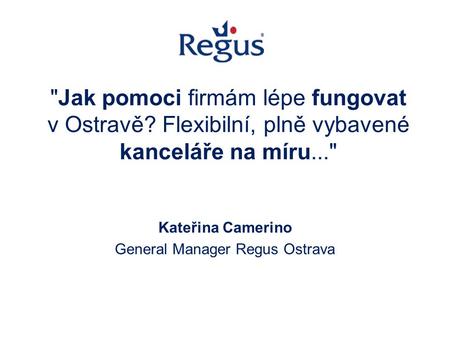 Jak pomoci firmám lépe fungovat v Ostravě? Flexibilní, plně vybavené kanceláře na míru... Kateřina Camerino General Manager Regus Ostrava.