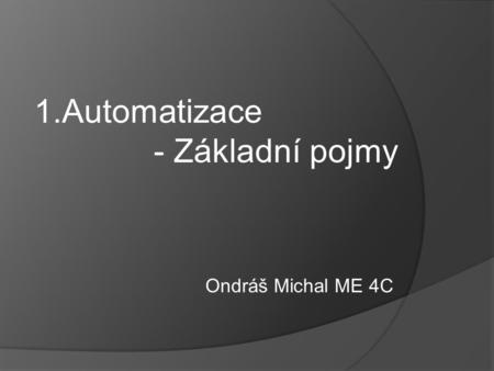 1.Automatizace - Základní pojmy Ondráš Michal ME 4C.