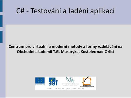 C# - Testování a ladění aplikací Centrum pro virtuální a moderní metody a formy vzdělávání na Obchodní akademii T.G. Masaryka, Kostelec nad Orlicí.