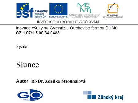 Slunce Autor: RNDr. Zdeňka Strouhalová Fyzika Inovace výuky na Gymnáziu Otrokovice formou DUMů CZ.1.07/1.5.00/34.0488.