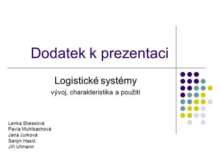 Dodatek k prezentaci Logistické systémy vývoj, charakteristika a použití Lenka Stiessová Pavla Muhlbachová Jana Jurková Sanjin Hasić Jiří Ullmann.