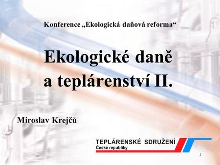 1 Konference „Ekologická daňová reforma“ Ekologické daně a teplárenství II. Miroslav Krejčů.