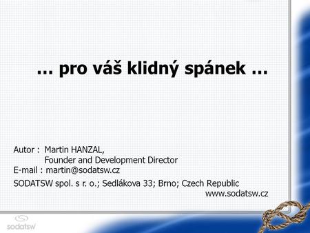 … pro váš klidný spánek … Autor : Martin HANZAL, Founder and Development Director   SODATSW spol. s r. o.; Sedlákova 33; Brno;