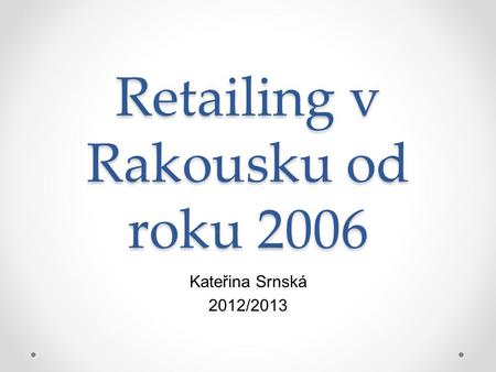 Retailing v Rakousku od roku 2006 Kateřina Srnská 2012/2013.