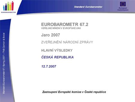 Standard Eurobarometer 67 / Spring 2007 – TNS Opinion & Social Standard Eurobarometer EUROBAROMETR 67.2 VEŘEJNÉ MÍNĚNÍ V EVROPSKÉ UNII Jaro 2007 ZVEŘEJNĚNÍ.