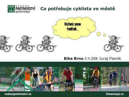 Nadacepartnerstvi.cz Greenways.cz Co potřebuje cyklista ve městě Bike Brno, 5.11.2009 Juraj Flamik Vážený pane řediteli…