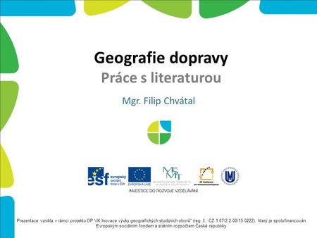 Geografie dopravy Práce s literaturou Mgr. Filip Chvátal Prezentace vznikla v rámci projektu OP VK Inovace výuky geografických studijních oborů (reg.