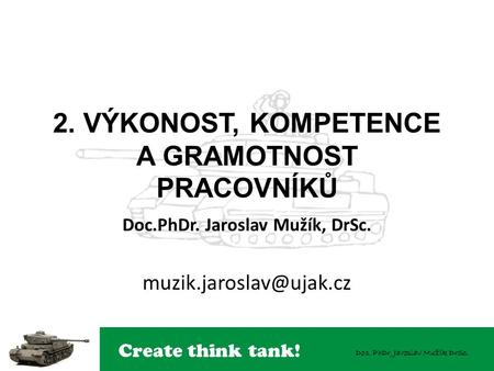 Create think tank! Doc. PhDr. Jaroslav Mužík DrSc. 2. VÝKONOST, KOMPETENCE A GRAMOTNOST PRACOVNÍKŮ Doc.PhDr. Jaroslav Mužík, DrSc.