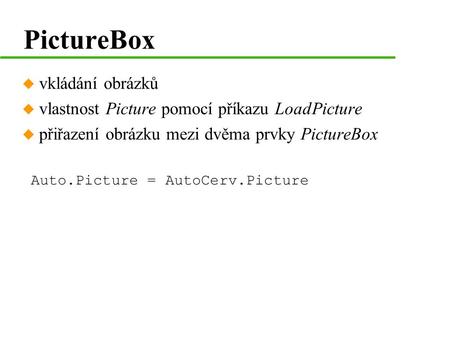 PictureBox u vkládání obrázků u vlastnost Picture pomocí příkazu LoadPicture u přiřazení obrázku mezi dvěma prvky PictureBox Auto.Picture = AutoCerv.Picture.