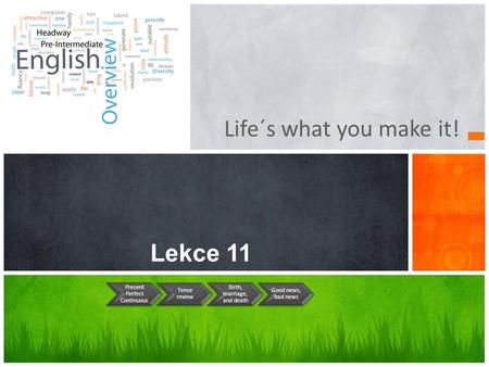 Life´s what you make it! Lekce 11 Present Perfect Continuous Tense review Birth, marriage, and death Good news, bad news.