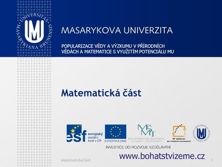 Matematická část1 1 POPULARIZACE VĚDY A VÝZKUMU V PŘÍRODNÍCH VĚDÁCH A MATEMATICE S VYUŽITÍM POTENCIÁLU MU www.bohatstvizeme.cz.