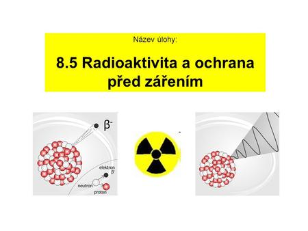 8.5 Radioaktivita a ochrana před zářením