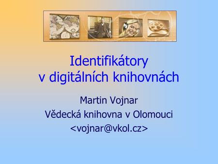 Identifikátory v digitálních knihovnách Martin Vojnar Vědecká knihovna v Olomouci.