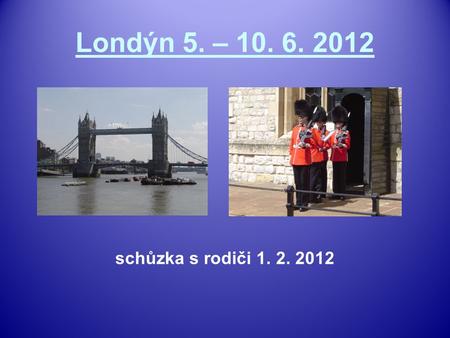 Londýn 5. – 10. 6. 2012 schůzka s rodiči 1. 2. 2012.