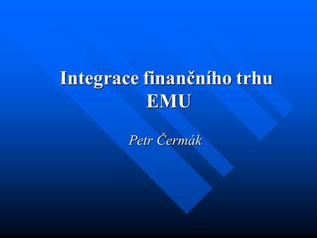 Integrace finančního trhu EMU Petr Čermák. Cíl : Cílem bylo prozkoumat vývoj a míru integrace finančního trhu Evropské měnové unie od počátku jejího vzniku.
