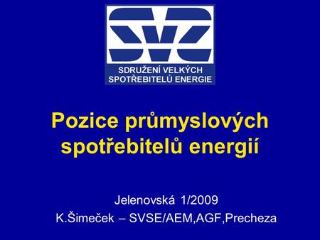 Pozice průmyslových spotřebitelů energií Jelenovská 1/2009 K.Šimeček – SVSE/AEM,AGF,Precheza.