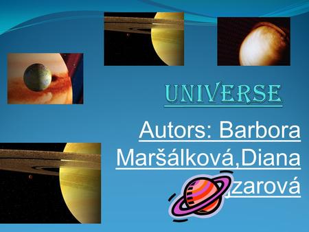 Autors: Barbora Maršálková,Diana Najzarová. The solar systém Universe-vesmír Galaxy-galaxie Solar systém-slun.sous. Planets-planety Sun-slunce.