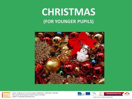 CHRISTMAS (FOR YOUNGER PUPILS) Učební materiál vznikl v rámci projektu INFORMACE – INSPIRACE – INOVACE, který je spolufinancován Evropským sociálním fondem.