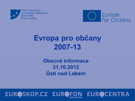 Evropa pro občany 2007-13 Obecné informace 31.10.2012 Ústí nad Labem.
