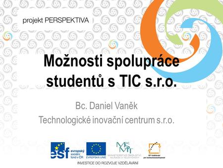Možnosti spolupráce studentů s TIC s.r.o. Bc. Daniel Vaněk Technologické inovační centrum s.r.o.