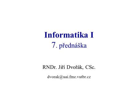 Informatika I 7. přednáška RNDr. Jiří Dvořák, CSc.
