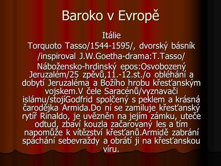 Baroko v Evropě Itálie Torquoto Tasso/1544-1595/, dvorský básník /inspiroval J.W.Goetha-drama:T.Tasso/ Nábožensko-hrdinský epos:Osvobozený Jeruzalém/25.