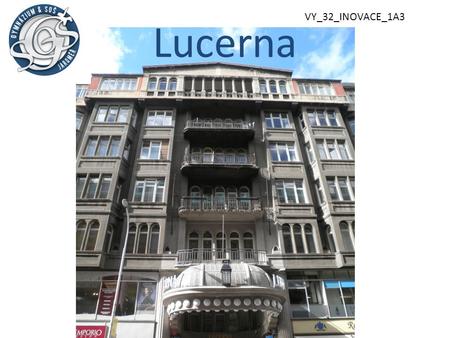 Lucerna VY_32_INOVACE_1A3. sedmipatrový palác z roku 1912 s převážně secesními interiéry budovou je vedena pasáž spojující Štěpánskou a Vodičkovu ulici.