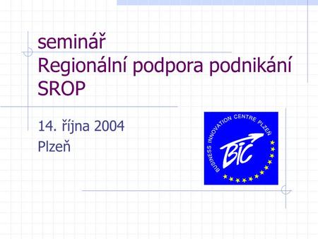 Seminář Regionální podpora podnikání SROP 14. října 2004 Plzeň.