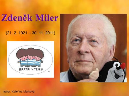 Zdeněk Miler (21. 2. 1921 – 30. 11. 2011) autor: Kateřina Marková.