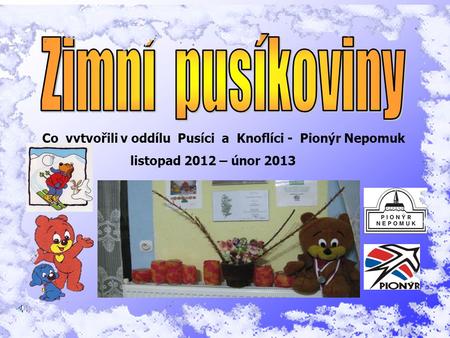 Co vytvořili v oddílu Pusíci a Knoflíci - Pionýr Nepomuk listopad 2012 – únor 2013.