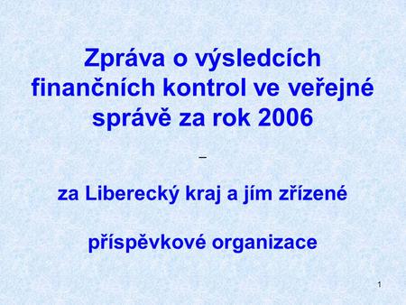 1 Zpráva o výsledcích finančních kontrol ve veřejné správě za rok 2006 – za Liberecký kraj a jím zřízené příspěvkové organizace.
