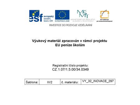 Výukový materiál zpracován v rámci projektu EU peníze školám Registrační číslo projektu: CZ.1.07/1.5.00/34.0349 Šablona:III/2č. materiálu: VY_32_INOVACE_297.