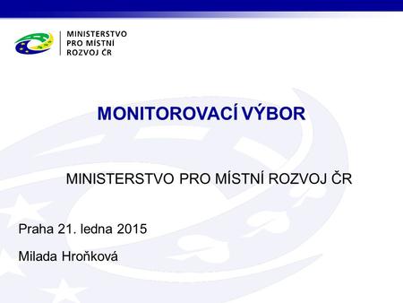 MINISTERSTVO PRO MÍSTNÍ ROZVOJ ČR MONITOROVACÍ VÝBOR Praha 21. ledna 2015 Milada Hroňková.