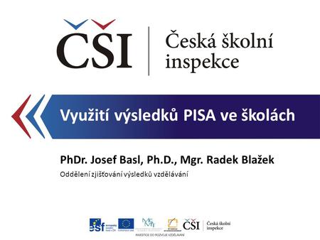 Využití výsledků PISA ve školách PhDr. Josef Basl, Ph.D., Mgr. Radek Blažek Oddělení zjišťování výsledků vzdělávání.