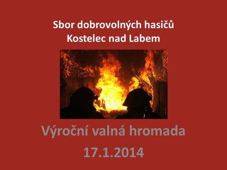 Sbor dobrovolných hasičů Kostelec nad Labem Výroční valná hromada 17.1.2014.