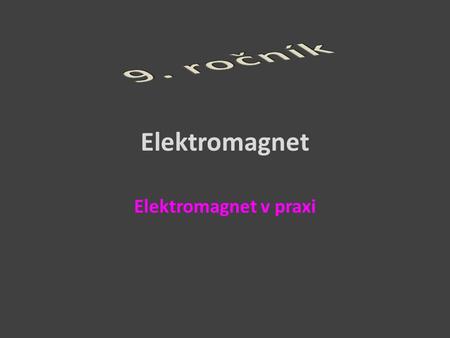 9. ročník Elektromagnet Elektromagnet v praxi.