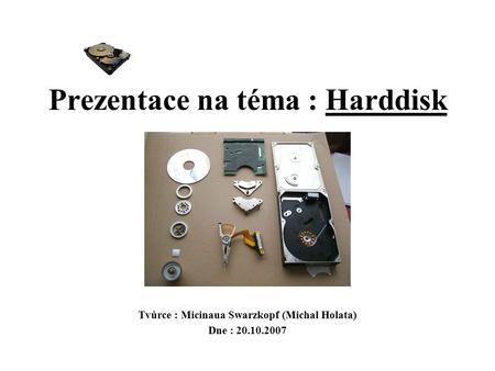Prezentace na téma : Harddisk Tvůrce : Micinaua Swarzkopf (Michal Holata) Dne : 20.10.2007.