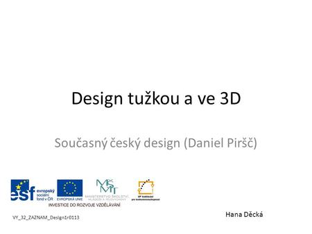 Design tužkou a ve 3D Současný český design (Daniel Piršč) VY_32_ZAZNAM_Design1r0113 Hana Děcká.