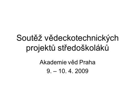 Soutěž vědeckotechnických projektů středoškoláků Akademie věd Praha 9. – 10. 4. 2009.